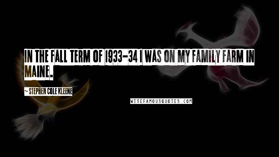 Stephen Cole Kleene Quotes: In the fall term of 1933-34 I was on my family farm in Maine.