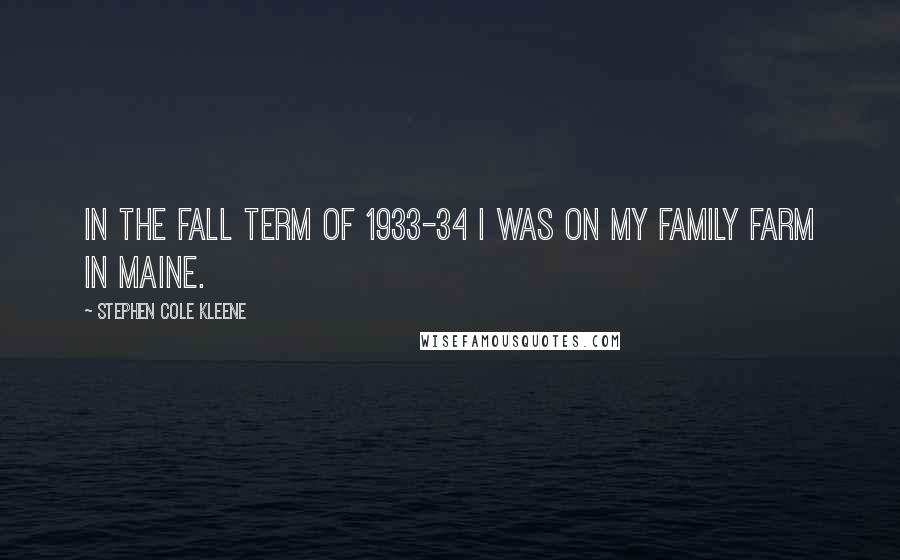 Stephen Cole Kleene Quotes: In the fall term of 1933-34 I was on my family farm in Maine.