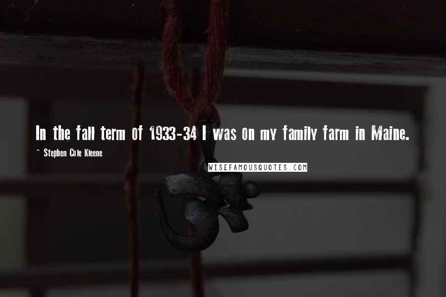 Stephen Cole Kleene Quotes: In the fall term of 1933-34 I was on my family farm in Maine.