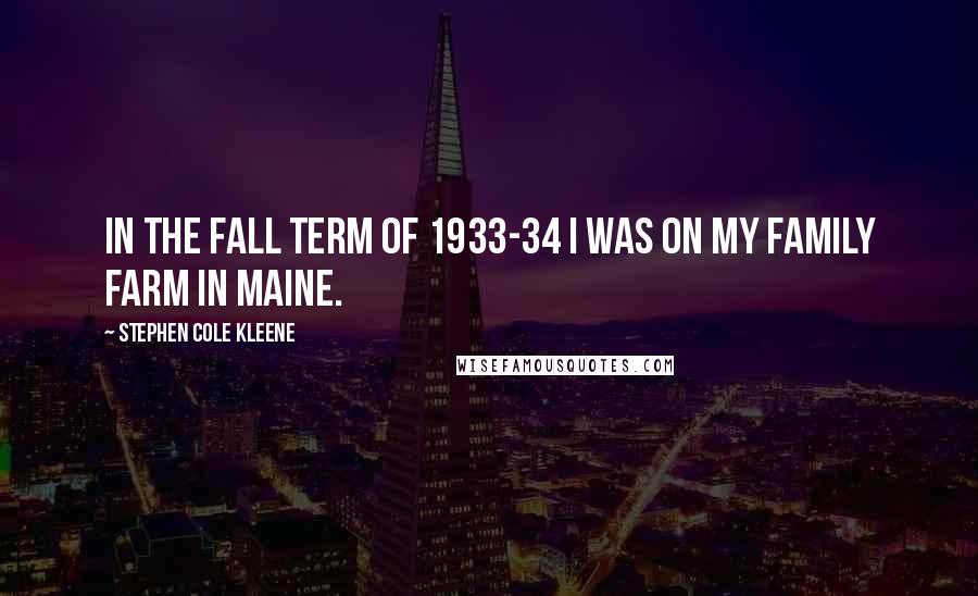 Stephen Cole Kleene Quotes: In the fall term of 1933-34 I was on my family farm in Maine.