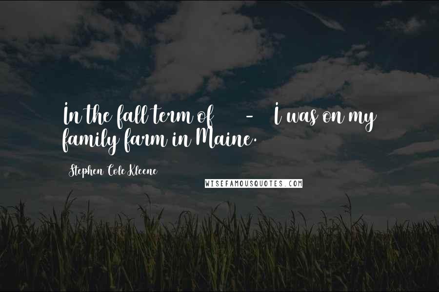 Stephen Cole Kleene Quotes: In the fall term of 1933-34 I was on my family farm in Maine.
