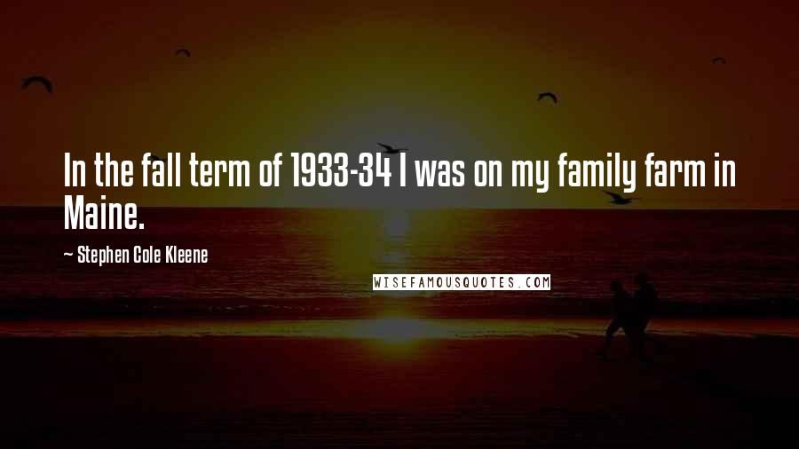 Stephen Cole Kleene Quotes: In the fall term of 1933-34 I was on my family farm in Maine.