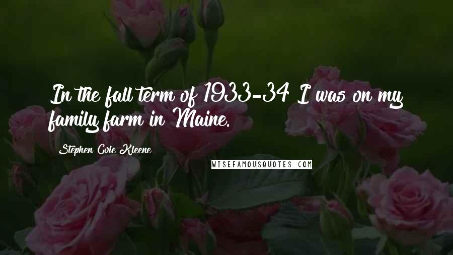 Stephen Cole Kleene Quotes: In the fall term of 1933-34 I was on my family farm in Maine.