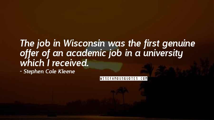 Stephen Cole Kleene Quotes: The job in Wisconsin was the first genuine offer of an academic job in a university which I received.