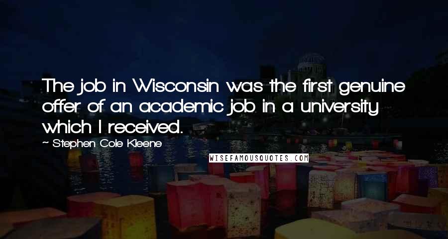 Stephen Cole Kleene Quotes: The job in Wisconsin was the first genuine offer of an academic job in a university which I received.