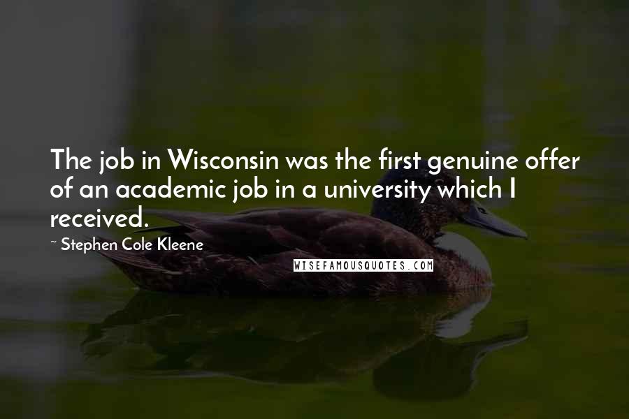 Stephen Cole Kleene Quotes: The job in Wisconsin was the first genuine offer of an academic job in a university which I received.