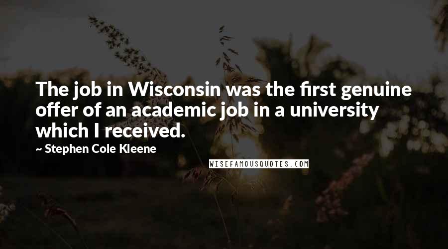 Stephen Cole Kleene Quotes: The job in Wisconsin was the first genuine offer of an academic job in a university which I received.