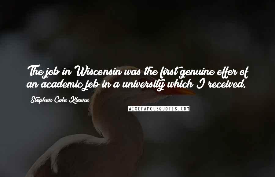 Stephen Cole Kleene Quotes: The job in Wisconsin was the first genuine offer of an academic job in a university which I received.