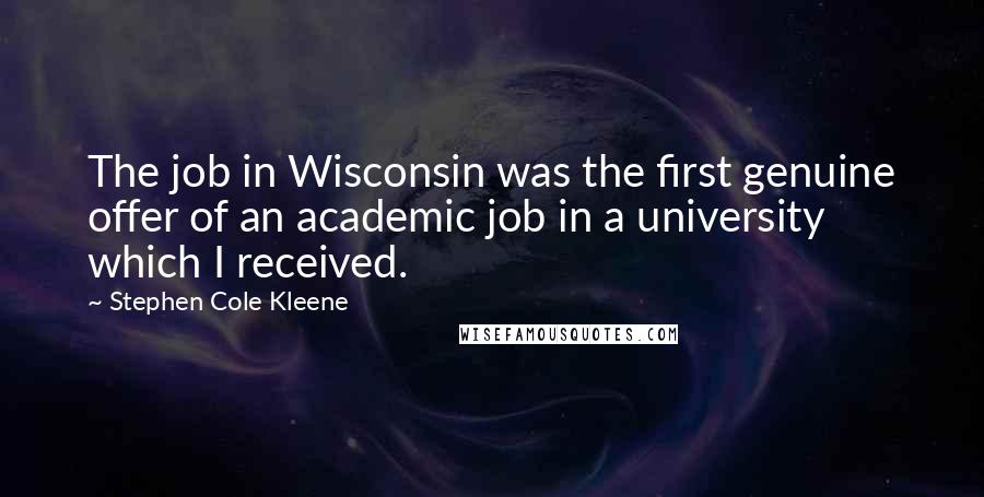 Stephen Cole Kleene Quotes: The job in Wisconsin was the first genuine offer of an academic job in a university which I received.