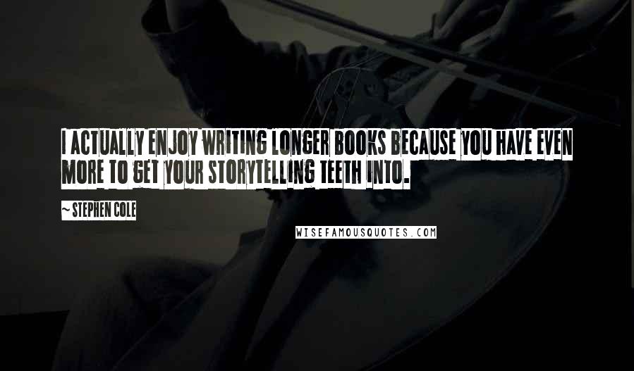 Stephen Cole Quotes: I actually enjoy writing longer books because you have even more to get your storytelling teeth into.