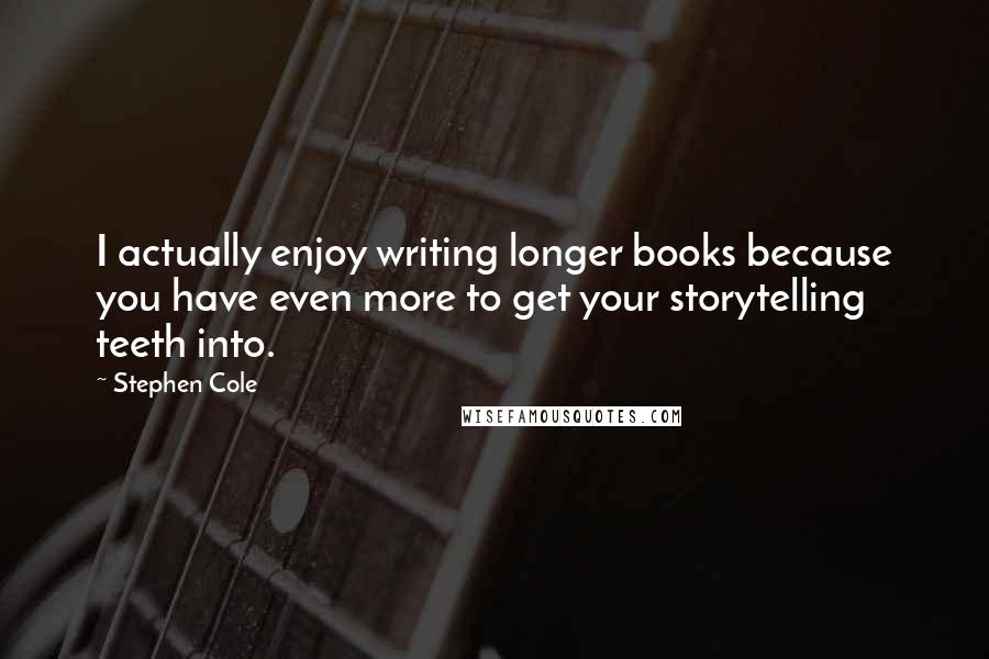 Stephen Cole Quotes: I actually enjoy writing longer books because you have even more to get your storytelling teeth into.
