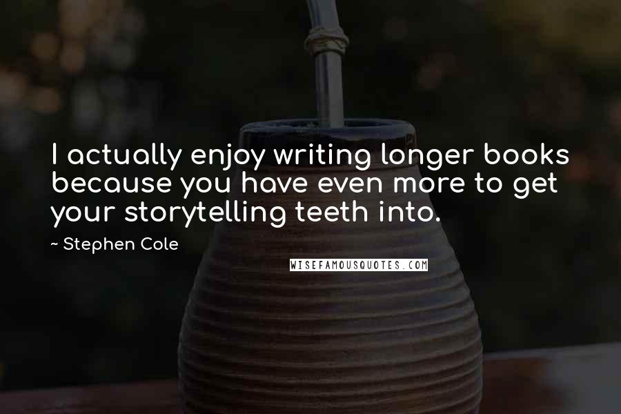 Stephen Cole Quotes: I actually enjoy writing longer books because you have even more to get your storytelling teeth into.