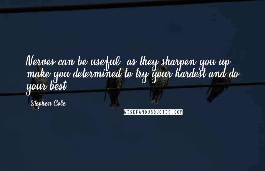 Stephen Cole Quotes: Nerves can be useful, as they sharpen you up, make you determined to try your hardest and do your best.