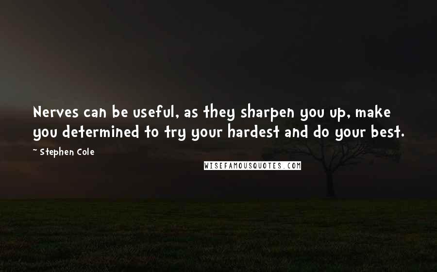 Stephen Cole Quotes: Nerves can be useful, as they sharpen you up, make you determined to try your hardest and do your best.