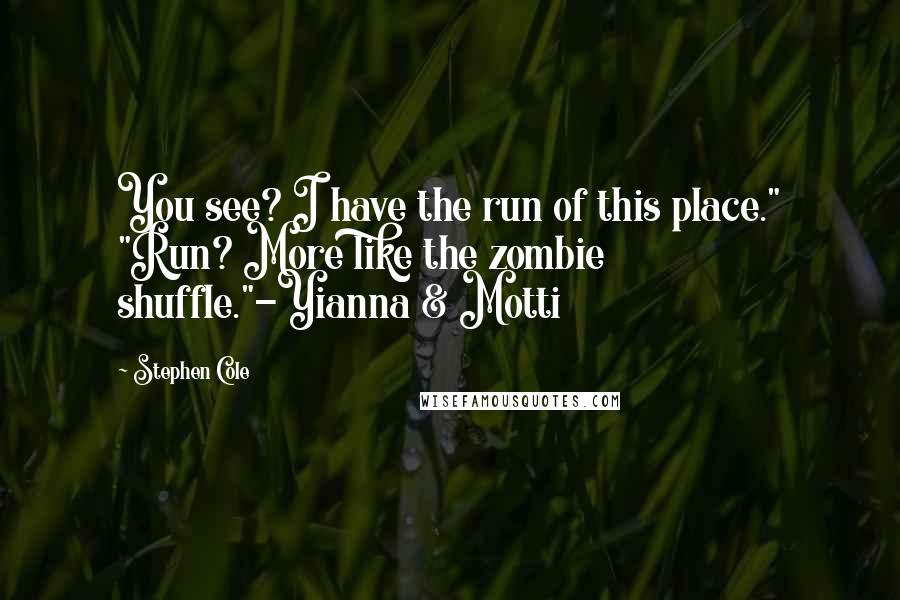 Stephen Cole Quotes: You see? I have the run of this place." "Run? More like the zombie shuffle."-Yianna & Motti