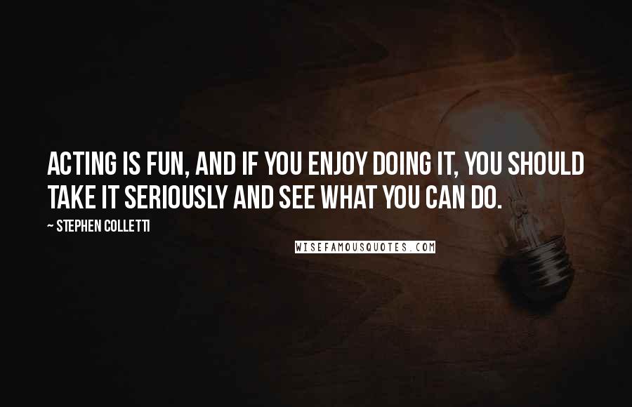 Stephen Colletti Quotes: Acting is fun, and if you enjoy doing it, you should take it seriously and see what you can do.