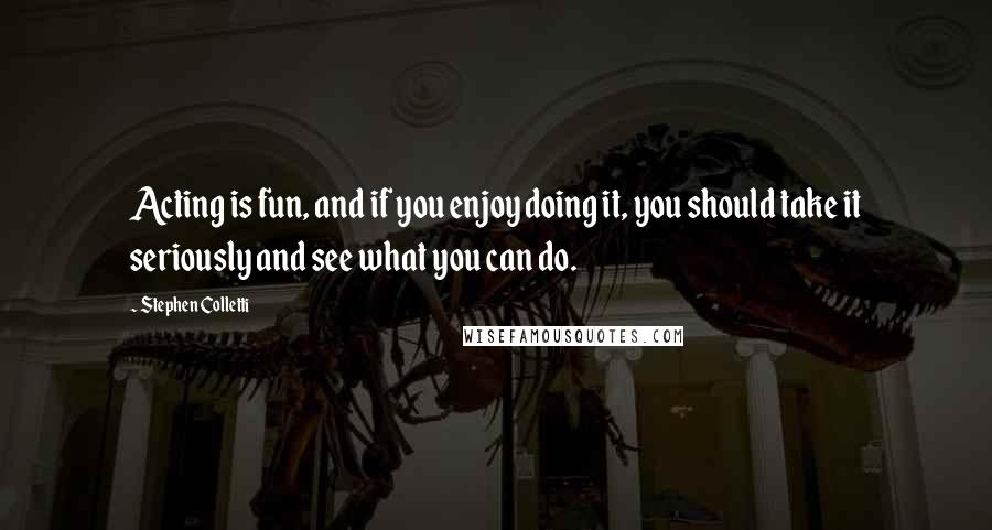 Stephen Colletti Quotes: Acting is fun, and if you enjoy doing it, you should take it seriously and see what you can do.