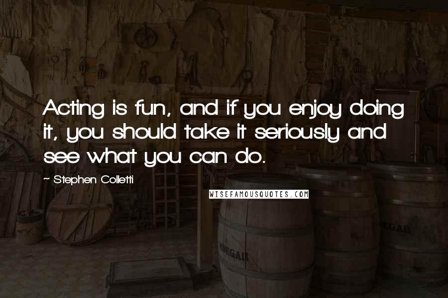 Stephen Colletti Quotes: Acting is fun, and if you enjoy doing it, you should take it seriously and see what you can do.