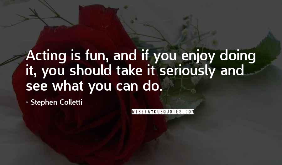 Stephen Colletti Quotes: Acting is fun, and if you enjoy doing it, you should take it seriously and see what you can do.