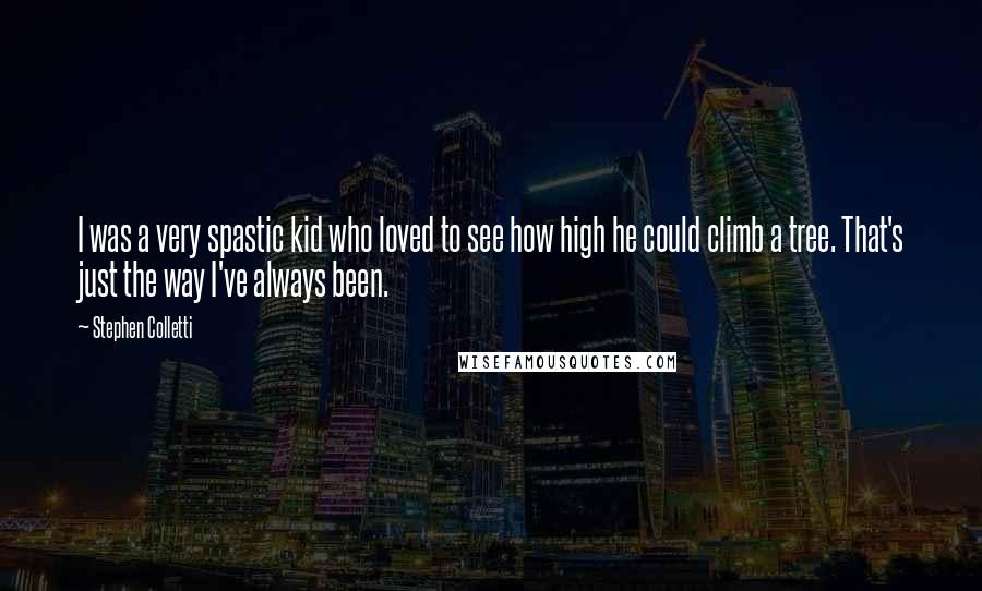Stephen Colletti Quotes: I was a very spastic kid who loved to see how high he could climb a tree. That's just the way I've always been.