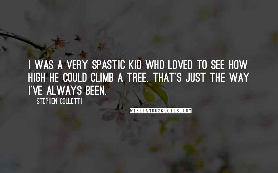 Stephen Colletti Quotes: I was a very spastic kid who loved to see how high he could climb a tree. That's just the way I've always been.