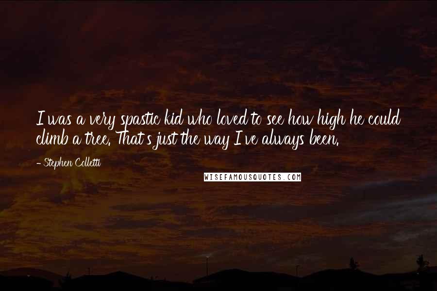 Stephen Colletti Quotes: I was a very spastic kid who loved to see how high he could climb a tree. That's just the way I've always been.
