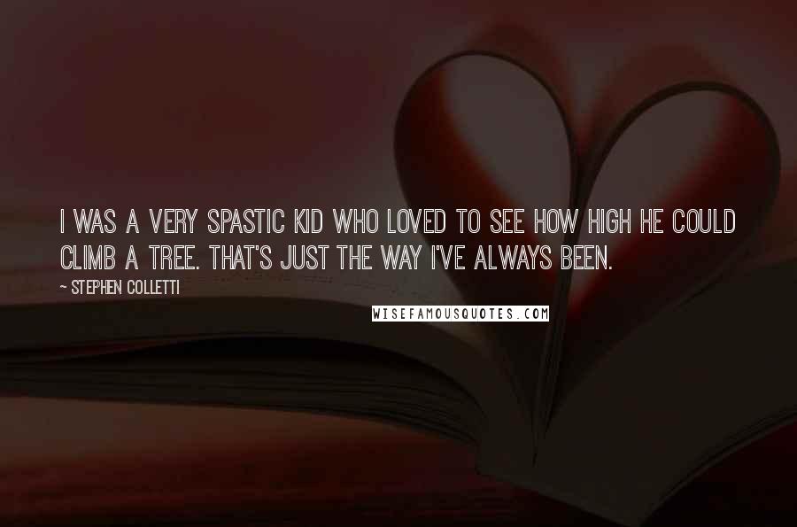 Stephen Colletti Quotes: I was a very spastic kid who loved to see how high he could climb a tree. That's just the way I've always been.