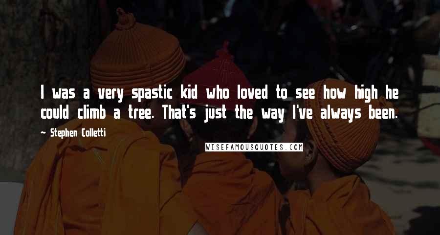 Stephen Colletti Quotes: I was a very spastic kid who loved to see how high he could climb a tree. That's just the way I've always been.