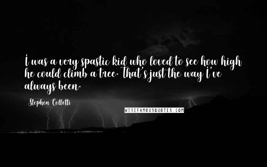Stephen Colletti Quotes: I was a very spastic kid who loved to see how high he could climb a tree. That's just the way I've always been.