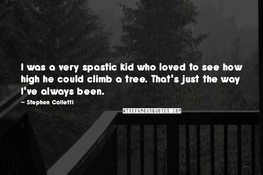 Stephen Colletti Quotes: I was a very spastic kid who loved to see how high he could climb a tree. That's just the way I've always been.