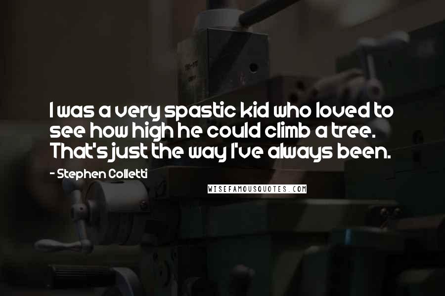 Stephen Colletti Quotes: I was a very spastic kid who loved to see how high he could climb a tree. That's just the way I've always been.