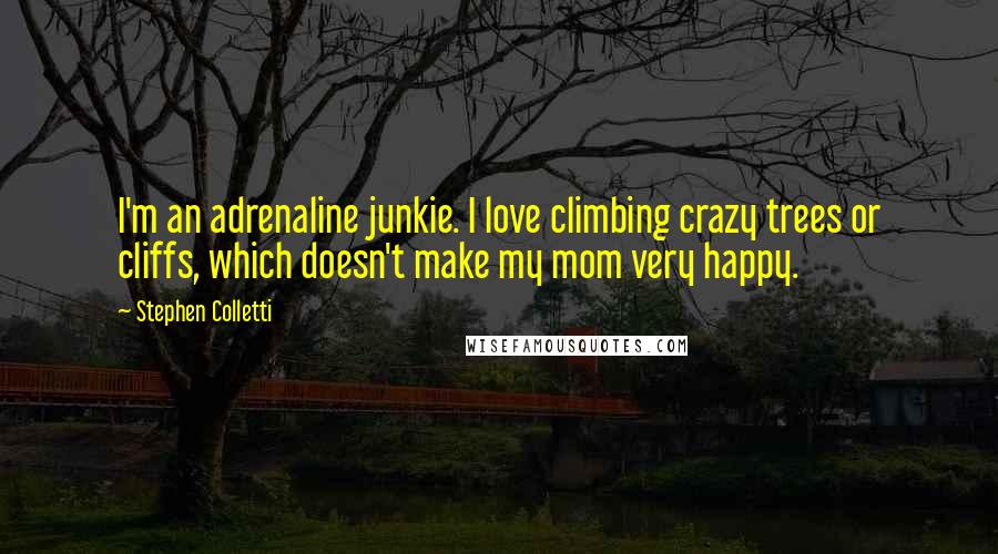 Stephen Colletti Quotes: I'm an adrenaline junkie. I love climbing crazy trees or cliffs, which doesn't make my mom very happy.