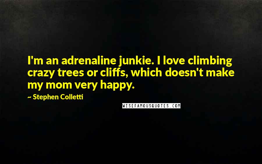 Stephen Colletti Quotes: I'm an adrenaline junkie. I love climbing crazy trees or cliffs, which doesn't make my mom very happy.