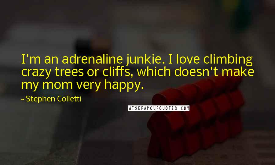 Stephen Colletti Quotes: I'm an adrenaline junkie. I love climbing crazy trees or cliffs, which doesn't make my mom very happy.