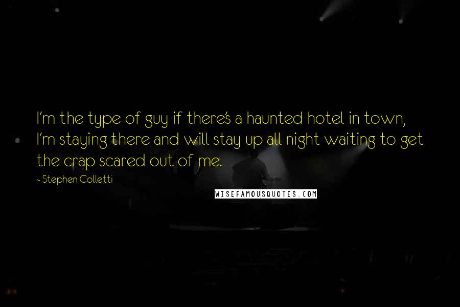 Stephen Colletti Quotes: I'm the type of guy if there's a haunted hotel in town, I'm staying there and will stay up all night waiting to get the crap scared out of me.