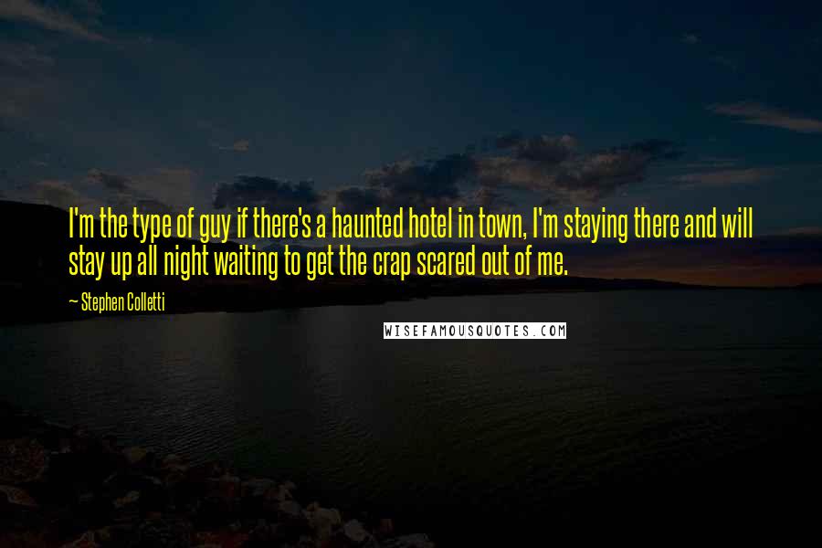 Stephen Colletti Quotes: I'm the type of guy if there's a haunted hotel in town, I'm staying there and will stay up all night waiting to get the crap scared out of me.