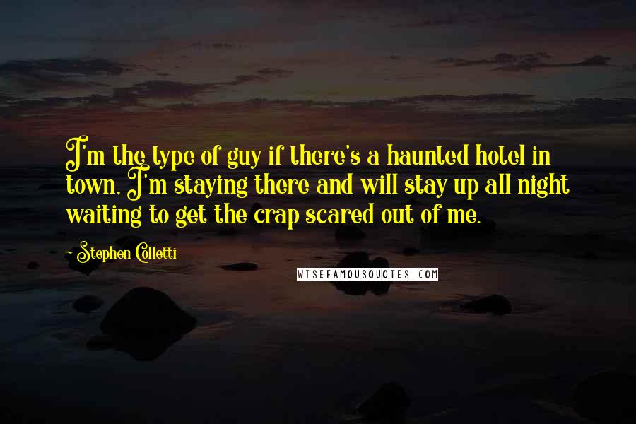 Stephen Colletti Quotes: I'm the type of guy if there's a haunted hotel in town, I'm staying there and will stay up all night waiting to get the crap scared out of me.