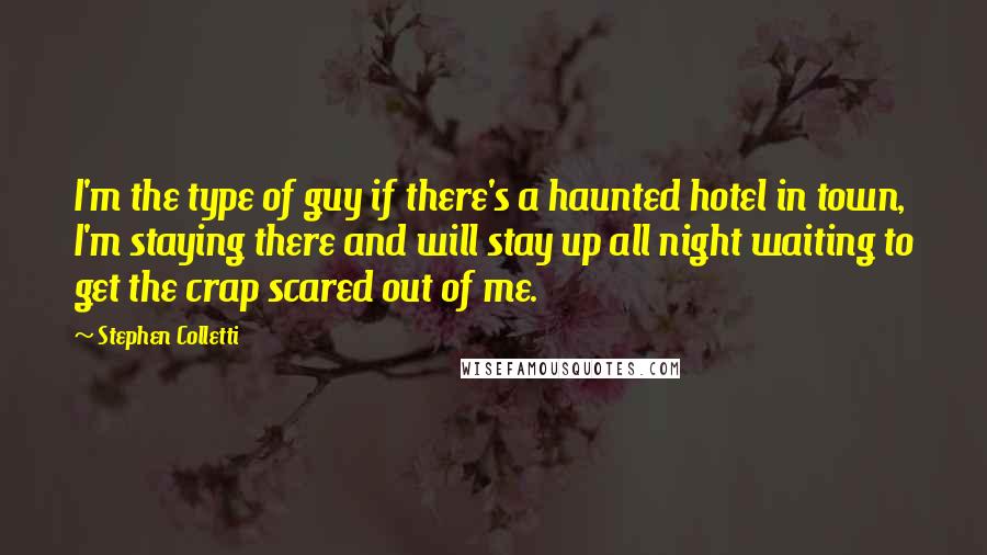 Stephen Colletti Quotes: I'm the type of guy if there's a haunted hotel in town, I'm staying there and will stay up all night waiting to get the crap scared out of me.