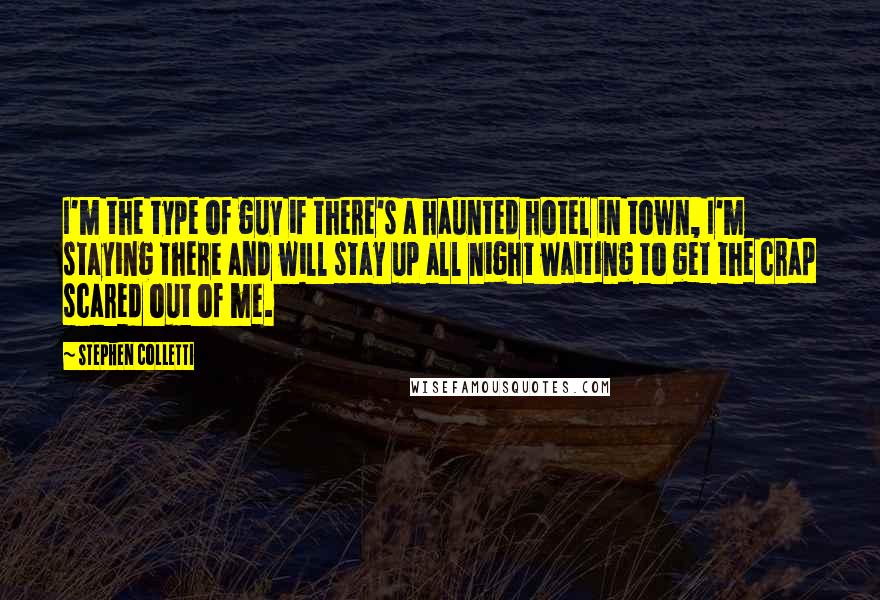 Stephen Colletti Quotes: I'm the type of guy if there's a haunted hotel in town, I'm staying there and will stay up all night waiting to get the crap scared out of me.