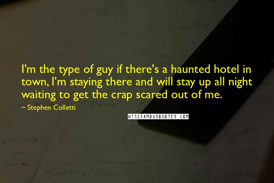 Stephen Colletti Quotes: I'm the type of guy if there's a haunted hotel in town, I'm staying there and will stay up all night waiting to get the crap scared out of me.