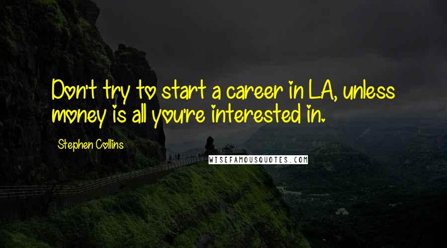 Stephen Collins Quotes: Don't try to start a career in LA, unless money is all you're interested in.