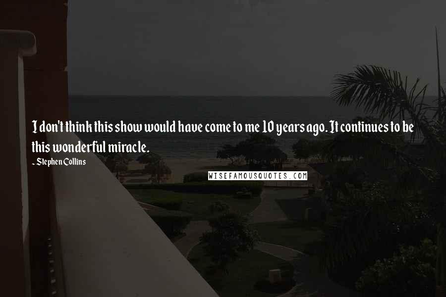 Stephen Collins Quotes: I don't think this show would have come to me 10 years ago. It continues to be this wonderful miracle.