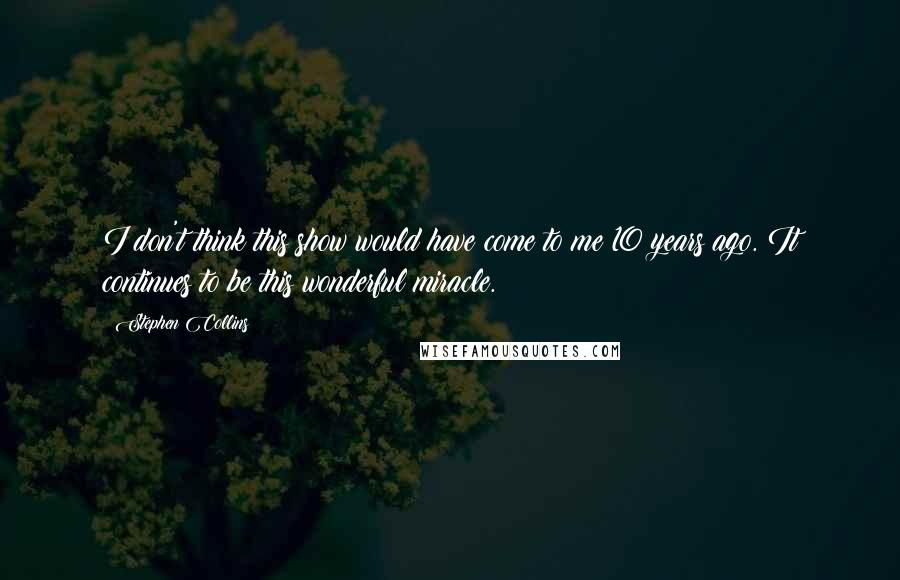 Stephen Collins Quotes: I don't think this show would have come to me 10 years ago. It continues to be this wonderful miracle.