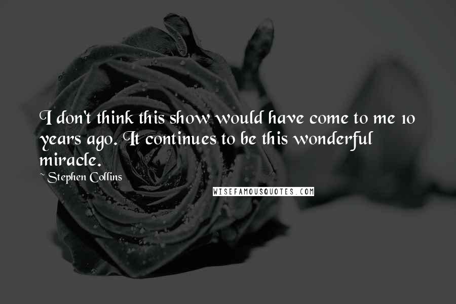 Stephen Collins Quotes: I don't think this show would have come to me 10 years ago. It continues to be this wonderful miracle.