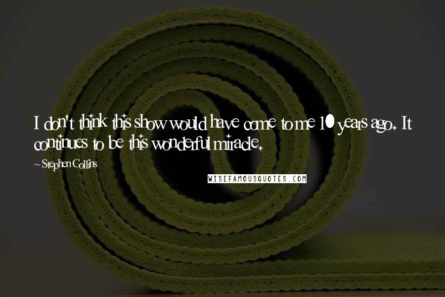 Stephen Collins Quotes: I don't think this show would have come to me 10 years ago. It continues to be this wonderful miracle.