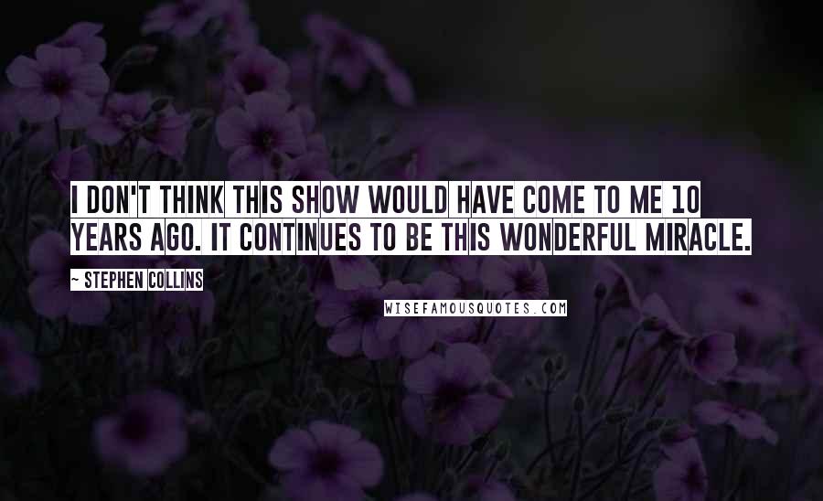 Stephen Collins Quotes: I don't think this show would have come to me 10 years ago. It continues to be this wonderful miracle.