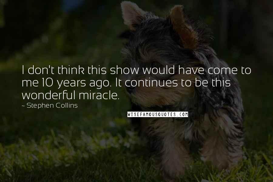 Stephen Collins Quotes: I don't think this show would have come to me 10 years ago. It continues to be this wonderful miracle.