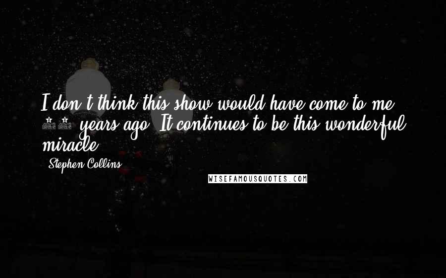 Stephen Collins Quotes: I don't think this show would have come to me 10 years ago. It continues to be this wonderful miracle.