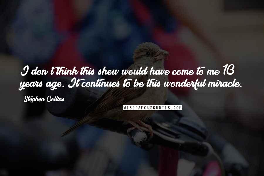 Stephen Collins Quotes: I don't think this show would have come to me 10 years ago. It continues to be this wonderful miracle.