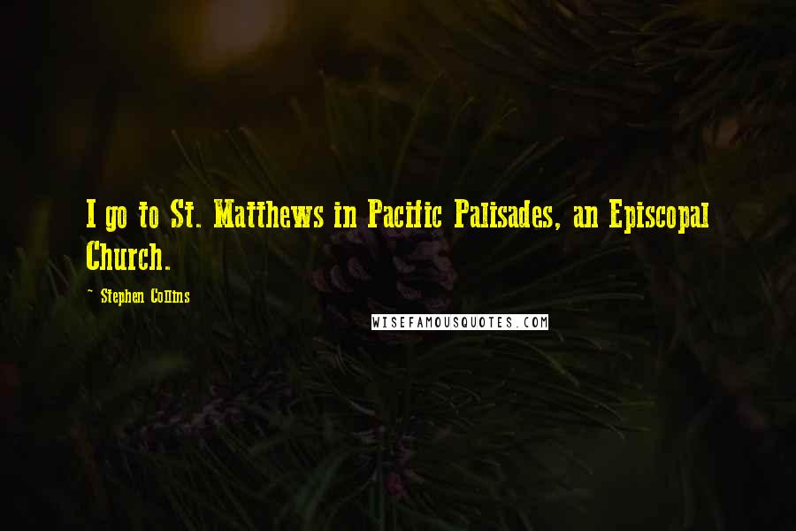 Stephen Collins Quotes: I go to St. Matthews in Pacific Palisades, an Episcopal Church.